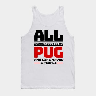 All I care about is my pug and like maybe 3 people Tank Top